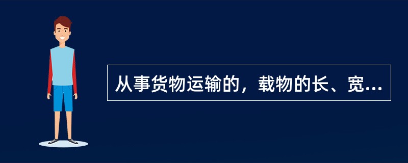 从事货物运输的，载物的长、宽、高不得违反装载要求（）