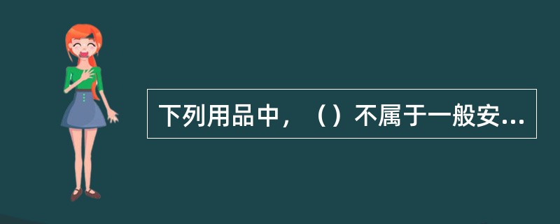 下列用品中，（）不属于一般安全用具。