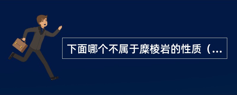 下面哪个不属于糜棱岩的性质（）。