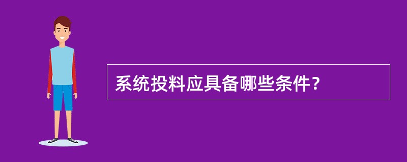 系统投料应具备哪些条件？