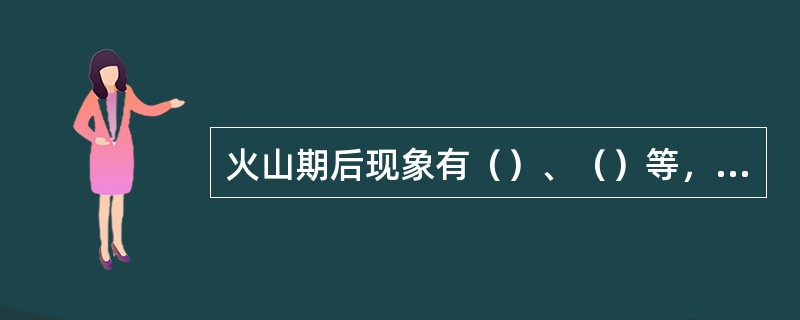 火山期后现象有（）、（）等，美国黄石公园著名的间歇喷泉（）和我国云南腾冲的（）、