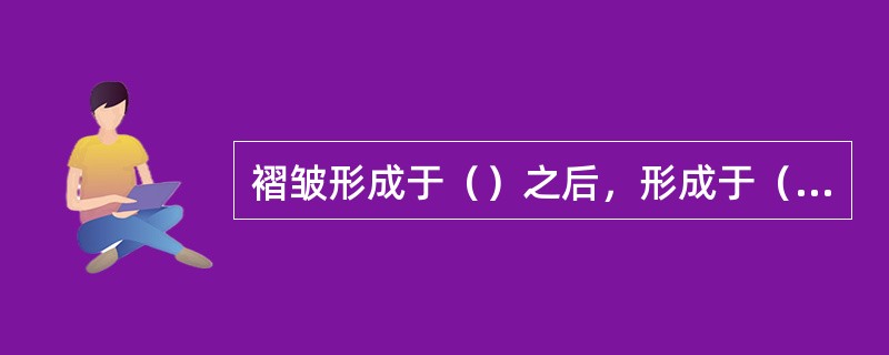 褶皱形成于（）之后，形成于（）之前。