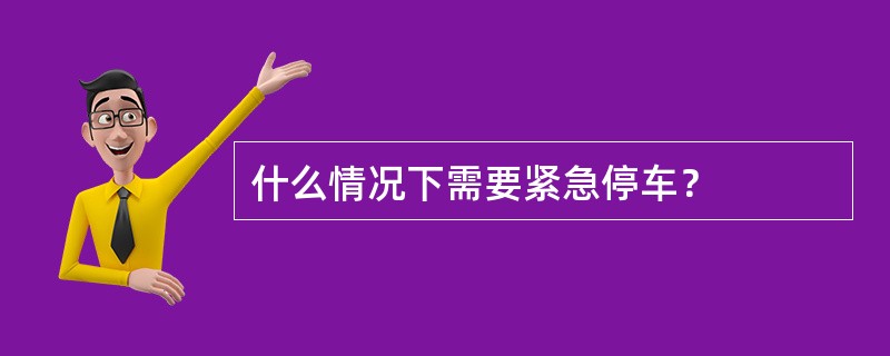 什么情况下需要紧急停车？