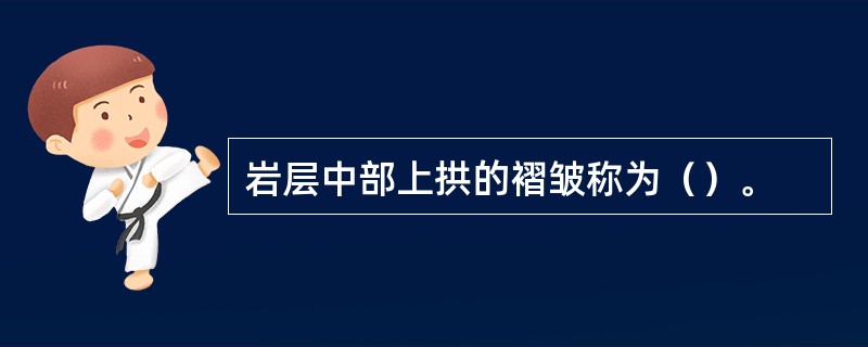 岩层中部上拱的褶皱称为（）。