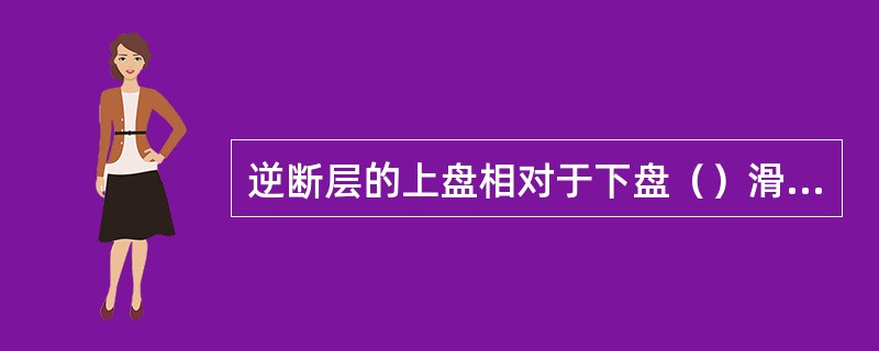 逆断层的上盘相对于下盘（）滑动，根据断层面倾角的大小，可将其划分为（）和（）。逆