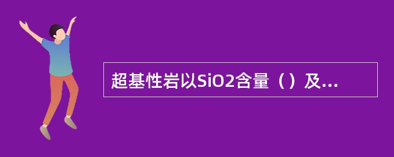 超基性岩以SiO2含量（）及不含（）为特征，超镁铁质岩以镁铁矿物含量（）而命名。