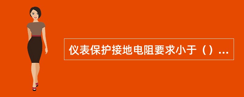 仪表保护接地电阻要求小于（）欧姆。