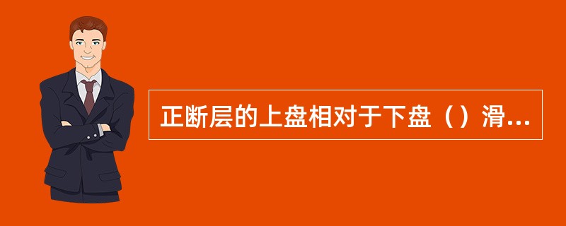 正断层的上盘相对于下盘（）滑动，断层面倾角一般（）。大型正断层断层面产状一般（）