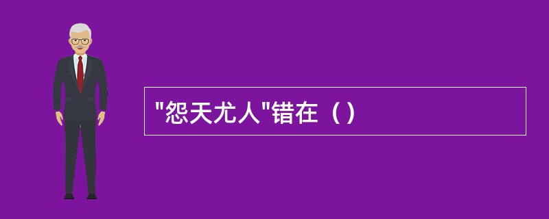 "怨天尤人"错在（）