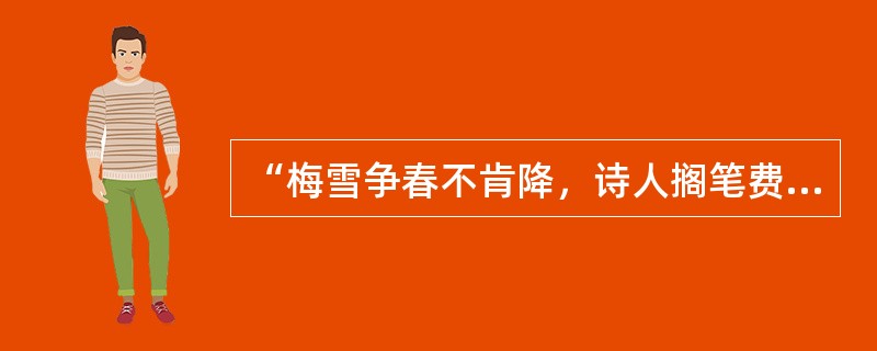 “梅雪争春不肯降，诗人搁笔费评章。梅须逊雪三分白，雪却输梅一段香。”下列说法与这