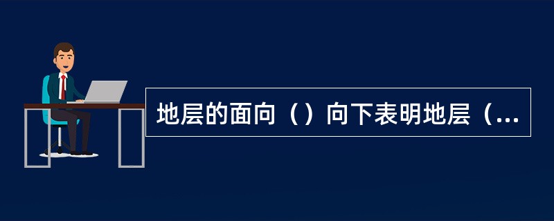 地层的面向（）向下表明地层（）。