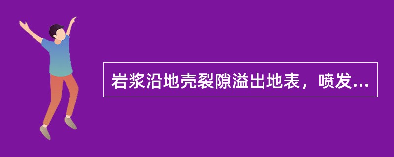 岩浆沿地壳裂隙溢出地表，喷发以基性的玄武岩为主，无爆炸现象，往往呈大片流出，形成