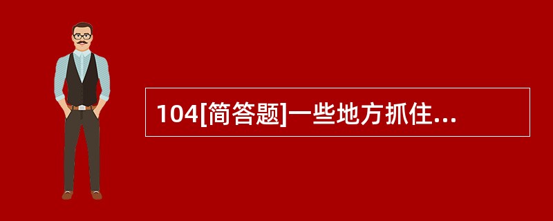 104[简答题]一些地方抓住文化产业发展机遇，发掘自身独特的历史文化资源，通过市