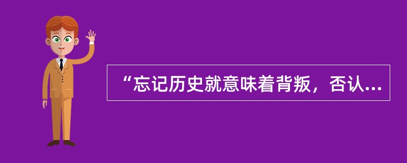 “忘记历史就意味着背叛，否认罪责就意味着重犯。我们不应因一个民族中有少数军国主义