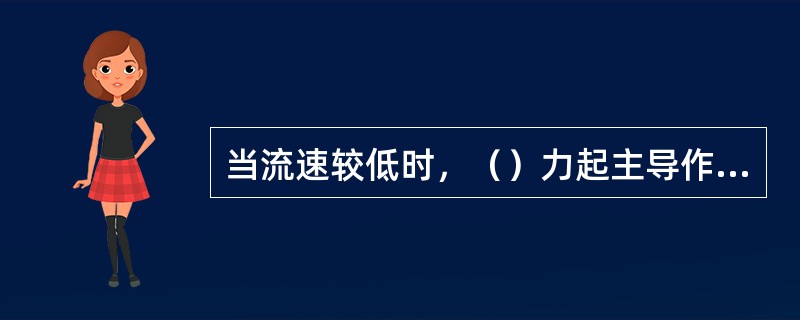 当流速较低时，（）力起主导作用。