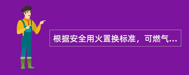 根据安全用火置换标准，可燃气爆炸下限≥4%，<10%（V），置换后可燃气含量（）