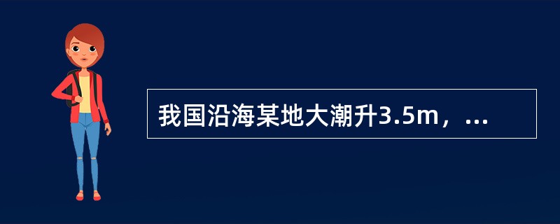 我国沿海某地大潮升3.5m，小潮升2.8m，平均海面2.3m，则该地大潮日低潮潮