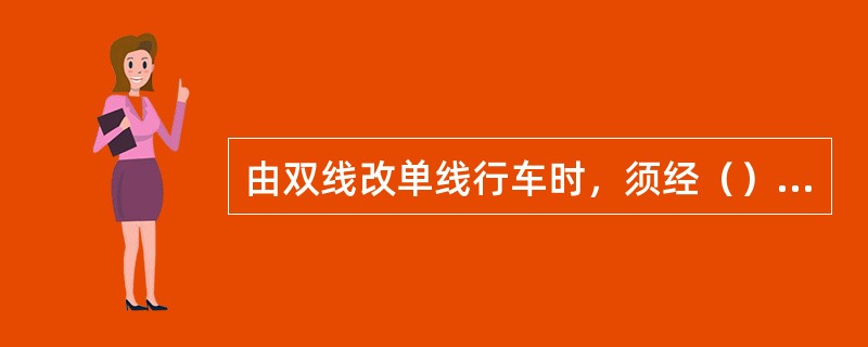 由双线改单线行车时，须经（）准许并发布命令。