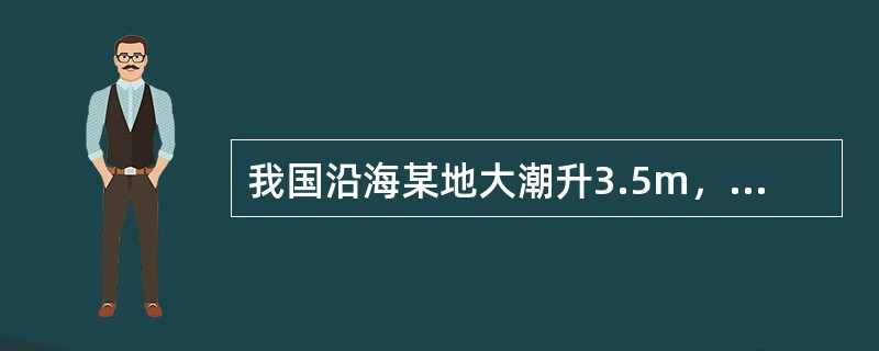 我国沿海某地大潮升3.5m，小潮升2.8m，平均海面2.3m，则该地农历二十三低