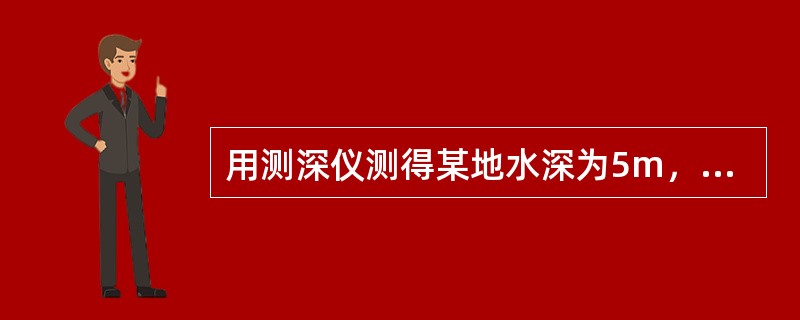 用测深仪测得某地水深为5m，当时船舶吃水为7m，潮高3m，如当时平均海面在海图深