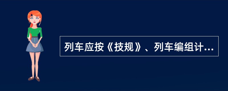 列车应按《技规》、列车编组计划和（）规定的编挂条件、车组重量或长度编组。