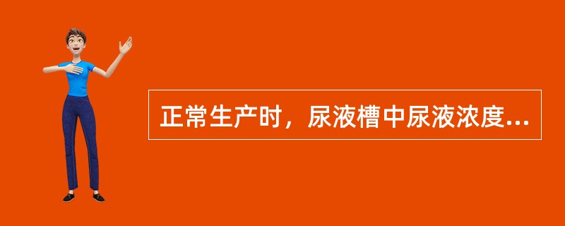 正常生产时，尿液槽中尿液浓度为（）。