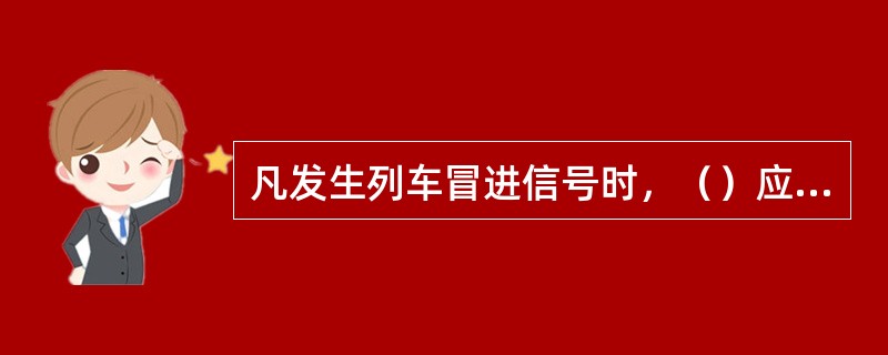 凡发生列车冒进信号时，（）应及时将列车冒进信号的情况及处理结果，报告列车调度员。