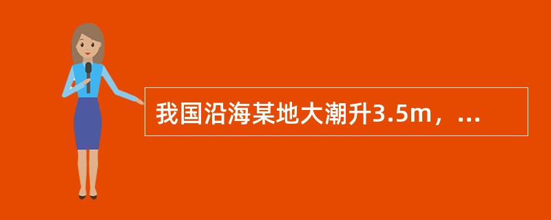 我国沿海某地大潮升3.5m，小潮升2.8m，平均海面2.3m，则该地农历二十一高