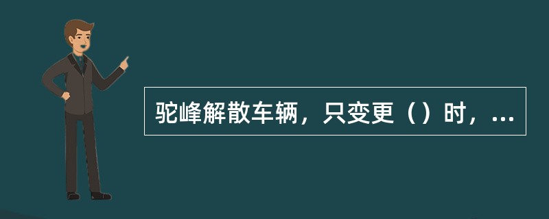 驼峰解散车辆，只变更（）时，可不通知司机。