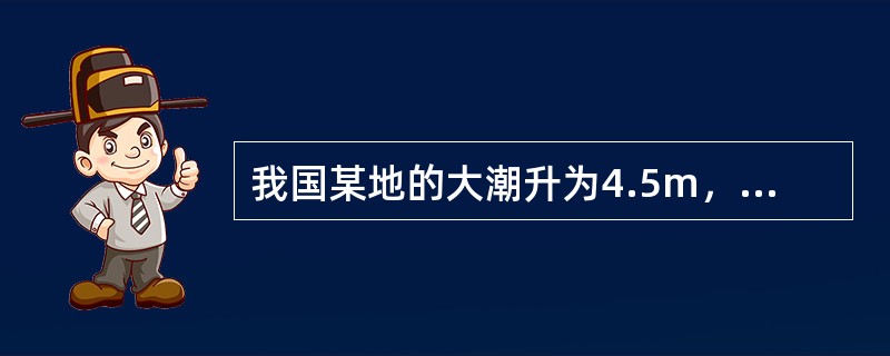 我国某地的大潮升为4.5m，小潮升为3.1m，平均海面2.5m。则小潮日的低潮潮