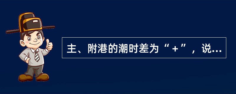 主、附港的潮时差为“＋”，说明（）。