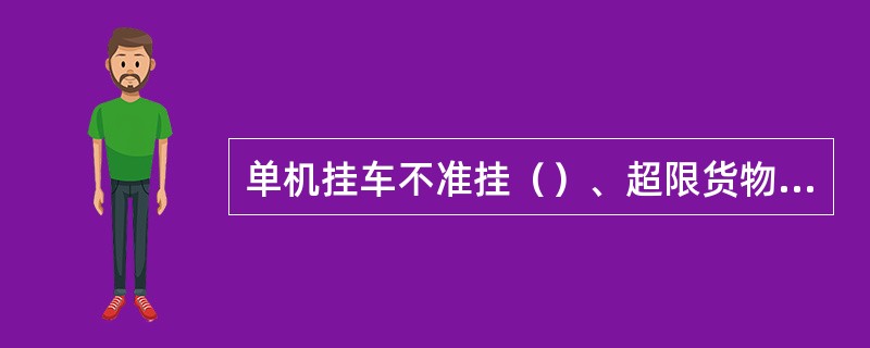 单机挂车不准挂（）、超限货物的车辆。