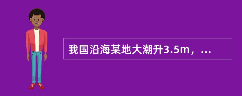 我国沿海某地大潮升3.5m，小潮升2.8m，平均海面2.3m，则该地小潮日低潮潮