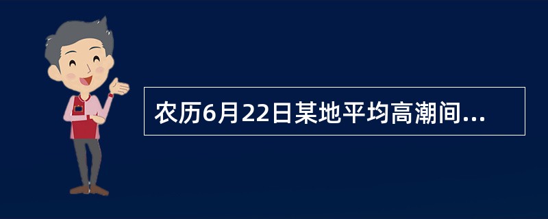 农历6月22日某地平均高潮间隙是1021，概算其高潮时为（）。