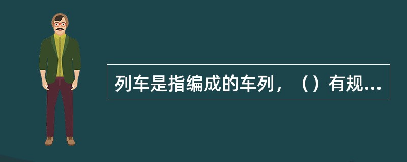 列车是指编成的车列，（）有规定的列车标志。