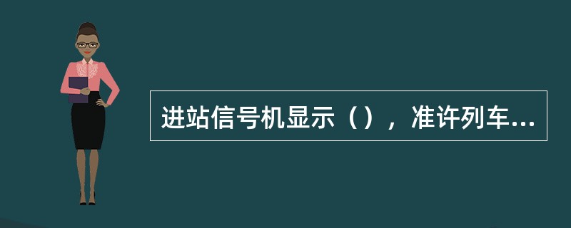 进站信号机显示（），准许列车经过道岔直向位置，进入站内正线准备停车。