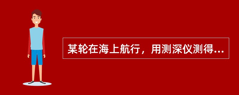 某轮在海上航行，用测深仪测得读数为5m，该船吃水为9m，当时潮高为1.0m，该水