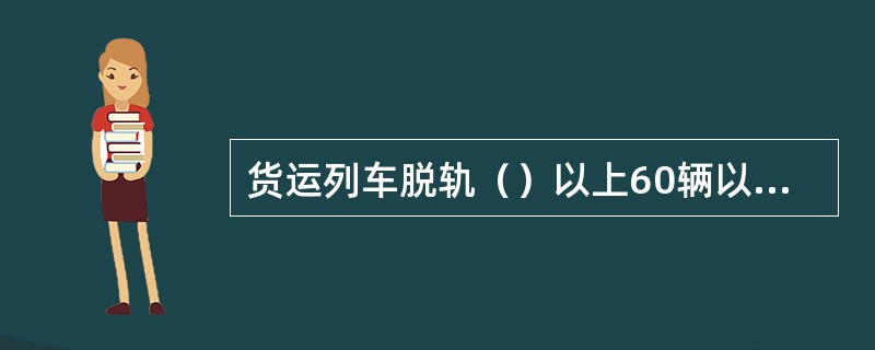 货运列车脱轨（）以上60辆以下，并中断其他线路铁路行车48h以上，为重大事故。