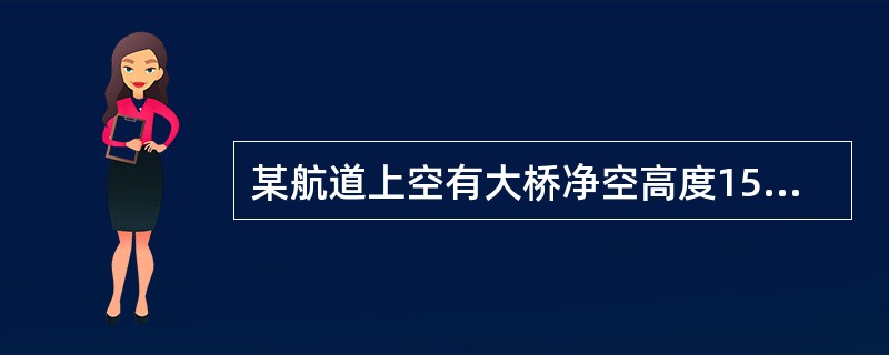 某航道上空有大桥净空高度15m，该地大潮升3.2m，小潮升1.0m，平均海面28