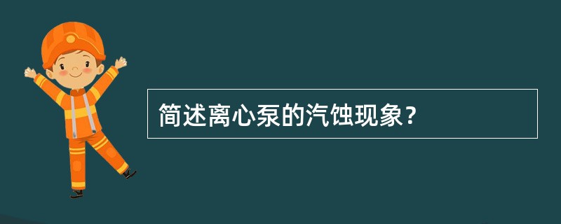 简述离心泵的汽蚀现象？