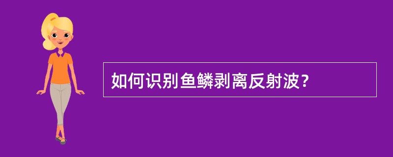 如何识别鱼鳞剥离反射波？