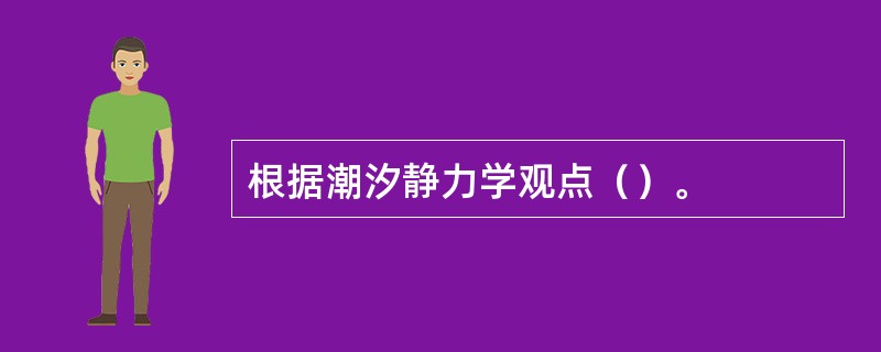 根据潮汐静力学观点（）。