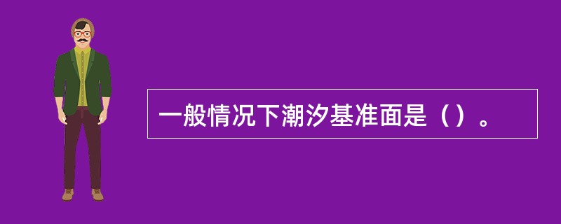 一般情况下潮汐基准面是（）。