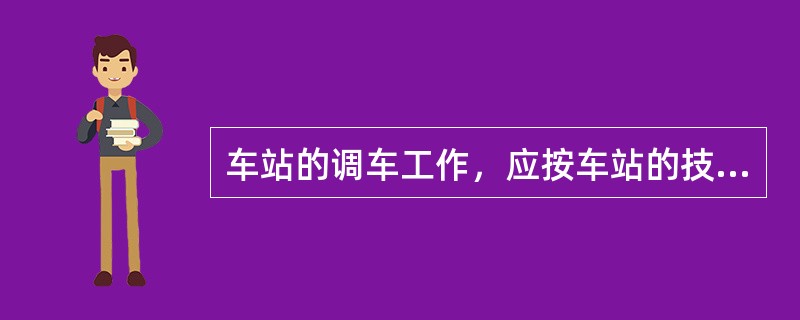 车站的调车工作，应按车站的技术作业过程及（）进行。