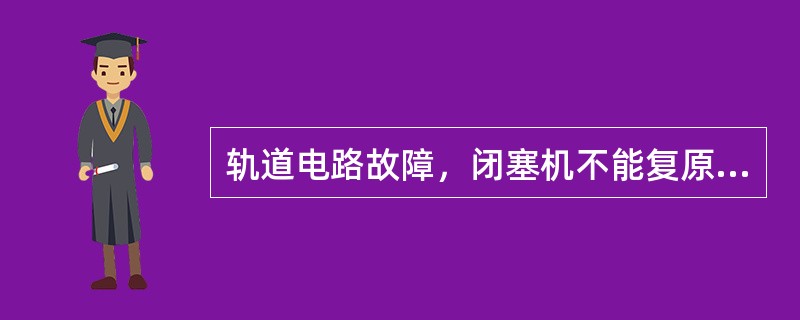 轨道电路故障，闭塞机不能复原时，经确认列车到达后，由（）办理事故复原。