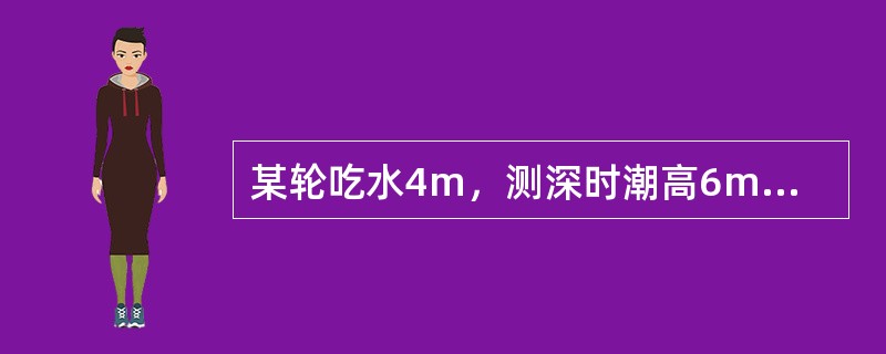 某轮吃水4m，测深时潮高6m，测深仪读数21m，当时的可用水深为（）。