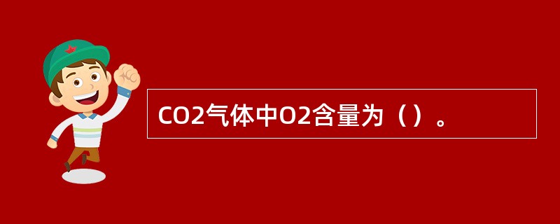 CO2气体中O2含量为（）。