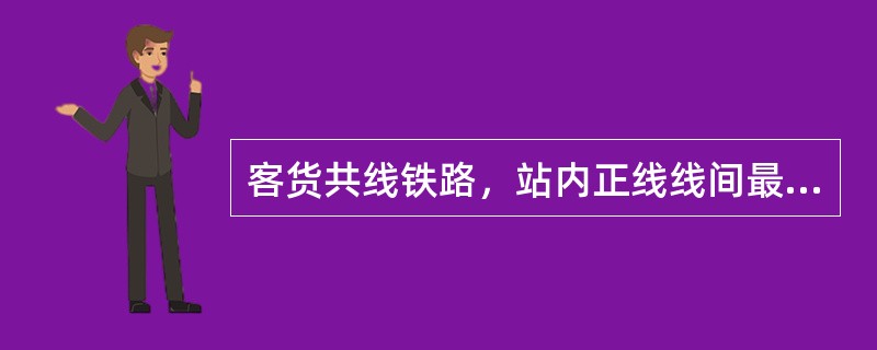 客货共线铁路，站内正线线间最小距离规定为（）。