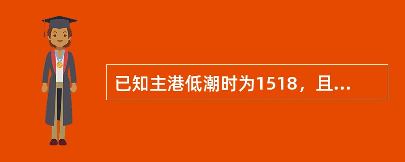 已知主港低潮时为1518，且主附港时差资料为：则对应该主港低潮时的附港潮时差为（