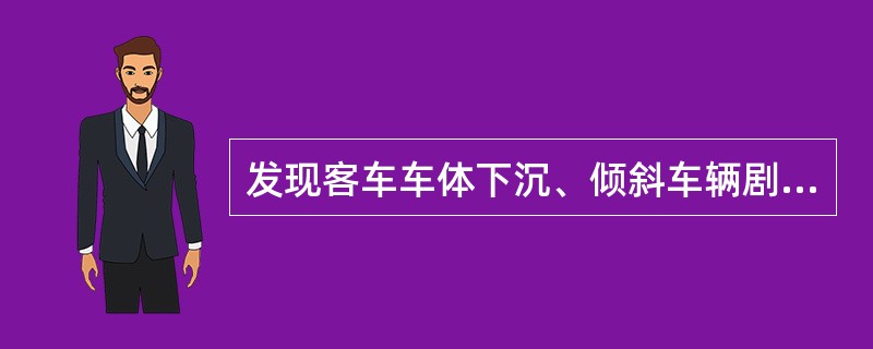 发现客车车体下沉、倾斜车辆剧烈震动等危及行车安全情况时，车站应立即使用无线调度电